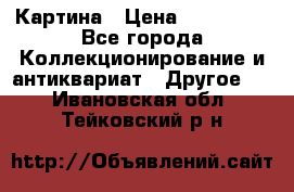 Картина › Цена ­ 300 000 - Все города Коллекционирование и антиквариат » Другое   . Ивановская обл.,Тейковский р-н